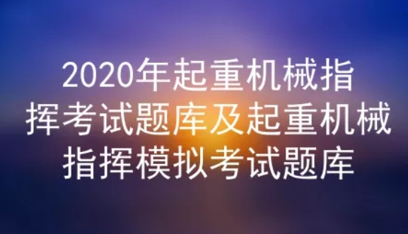 2020年云南起重機(jī)械指揮考試題庫(kù)及答案一