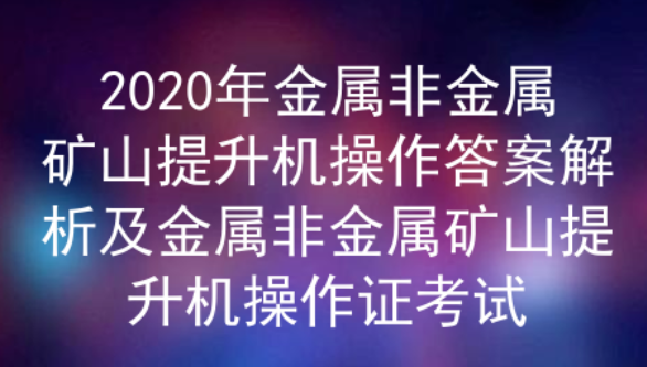 2020年云南金屬非金屬礦山提升機(jī)操作證考試及答案解析