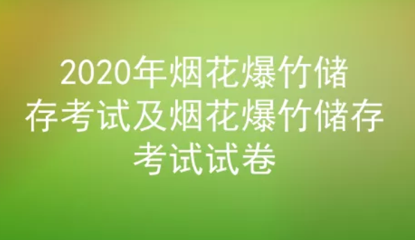 2020年云南煙花爆竹儲存考試及煙花爆竹儲存考試試題及答案