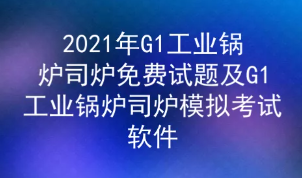 2021年云南工業(yè)鍋爐司爐G1證考試題庫(kù)及答案二