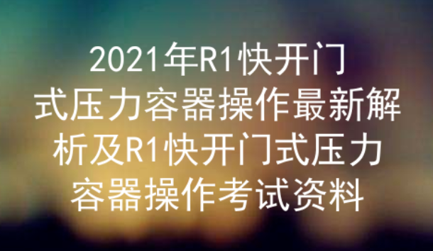 2021年云南R1快開門式壓力容器操作題庫一