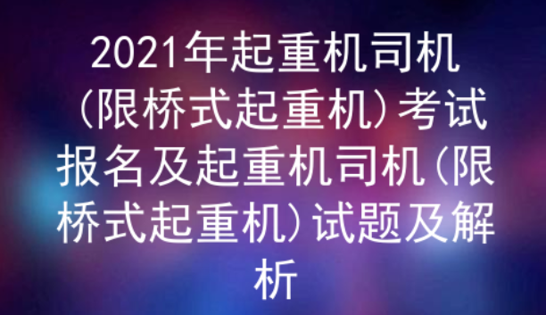 2021年云南起重機(jī)司機(jī)(限橋式起重機(jī))證（代碼：Q2）考試試題及解析一