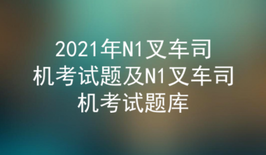 2021年云南叉車司機證(代碼：N1)考試題及答案三