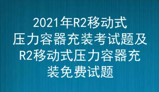 2021年云南移動式壓力容器充裝（代碼：R2）考試題及答案五