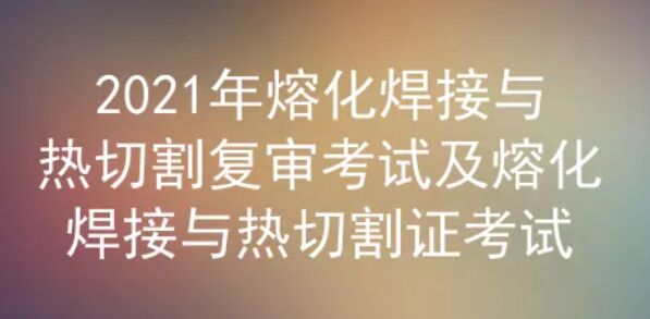 2021年云南熔化焊接與熱切割復(fù)審考試題庫及答案解析三