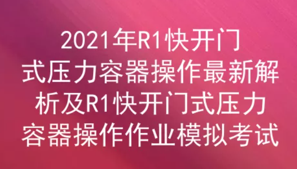 2021年云南R1快開門式壓力容器操作證考試題庫答案四